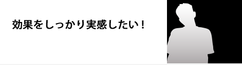効果をしっかり実感したい！